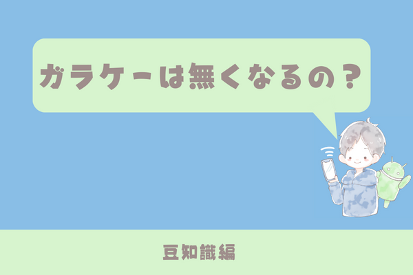 ガラケー？ガラホ？二つ折りケータイなくなっちゃうの