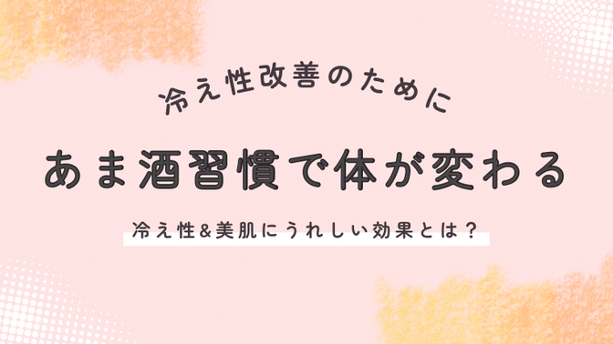 あま酒で体が変わる！冷え性&美肌にうれしい効果とは？