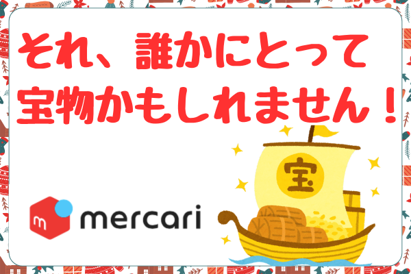 それ、誰かにとって宝物かもしれません！〜メルカリで売れた意外なもの〜