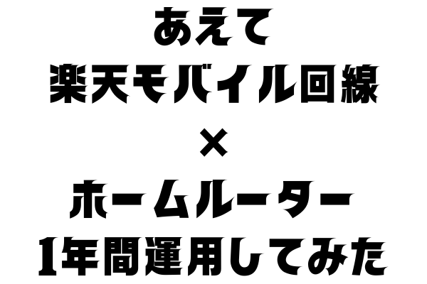 あえて【楽天モバイル回線×ホームルーター】で１年間運用した感想