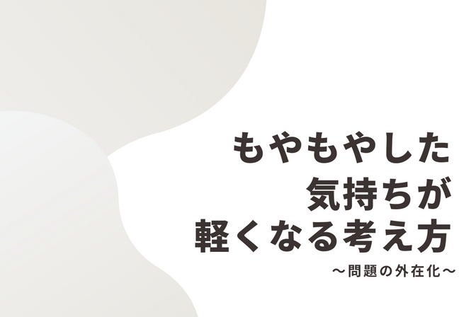 モヤモヤした気持ちが軽くなる？？～問題の外在化について～