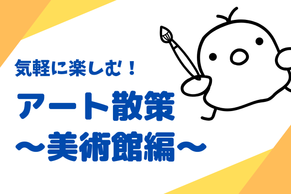 気軽にアート散策 〜美術館編〜