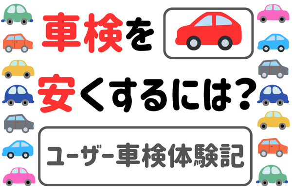車検を安くするには？　ユーザー車検体験記
