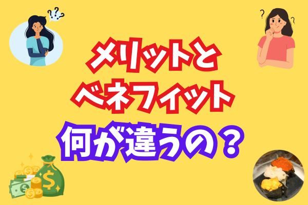 【超重要】メリットとベネフィットって何？稼ぐ力を高めるうえで見落としがちな注意点まとめ