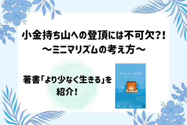 ミニマリストになることは小金持ち山への登頂には不可欠？！著書「より少なく生きる」を紹介☆