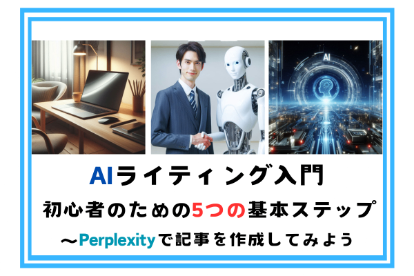 AIライティング入門：初心者のための5つの基本ステップ ～Perplexityで記事を作成してみよう