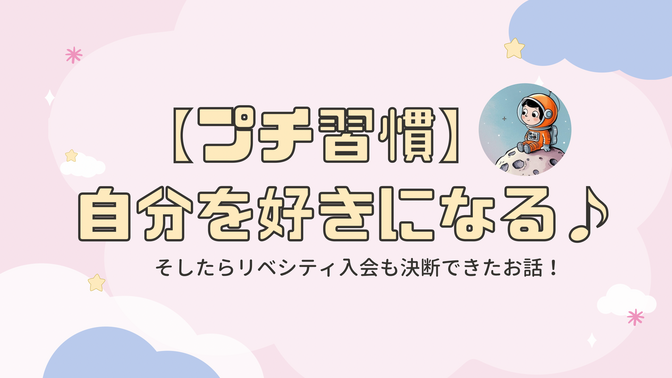  【プチ習慣】自分を好きになる♪そしたらリベシティ入会も決断できたお話！