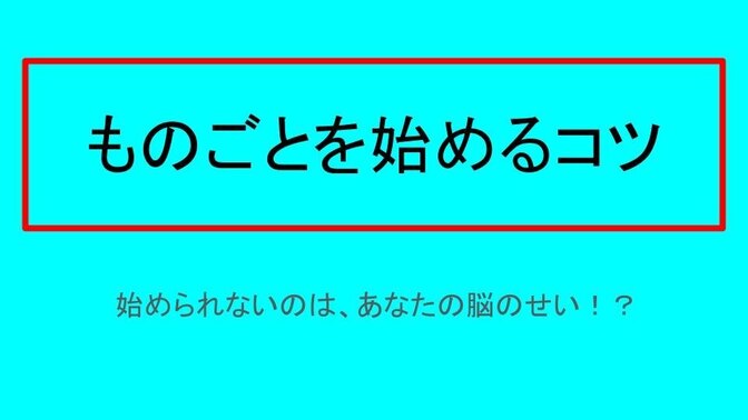 ものごとを始めるコツ～始められないのは、あなたの脳のせい！？～