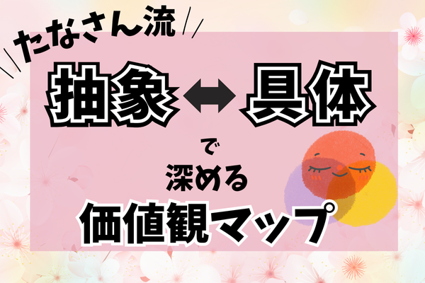 価値観マップにしっくりこないあなたへ｜抽象と具体で深めてみよう【インタビューまとめ Vol.１】