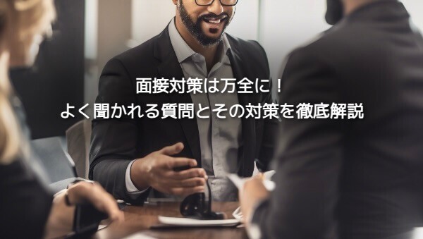 【転職活動編④】面接対策は万全に！よく聞かれる質問とその対策を徹底解説