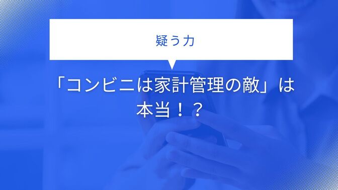 【疑う力】「コンビニは家計管理の敵」は本当！？