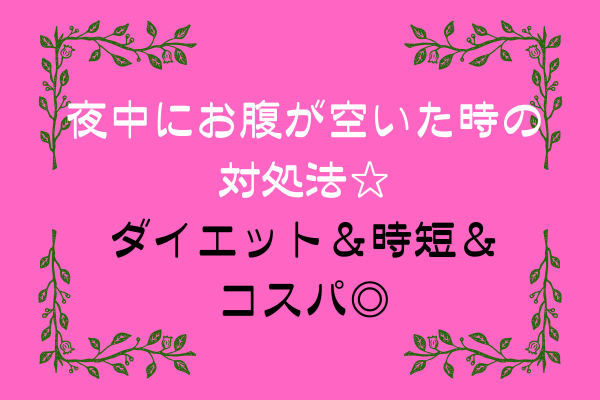 夜中にお腹が空いた時の対処法☆ダイエット＆時短＆コスパ◎