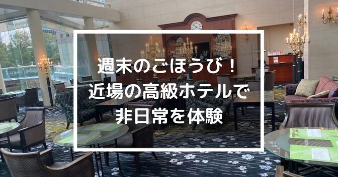 週末のごほうび！近場の高級ホテルで非日常を体験