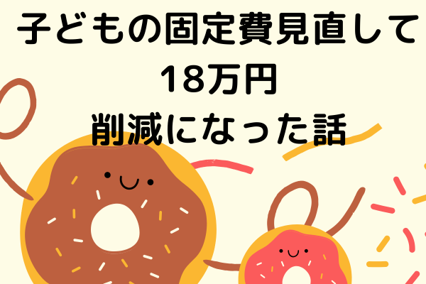 子どもの固定費見直して18万円削減になった話