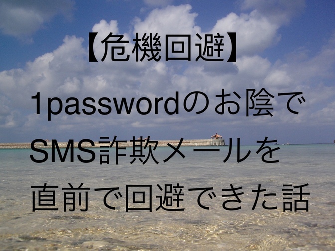 【危機回避】1passwordのお陰でSMS詐欺を直前で回避できた件