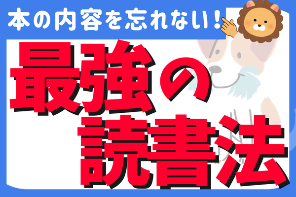 もう本の内容を忘れない！知識が血肉となる”最強の読書法”