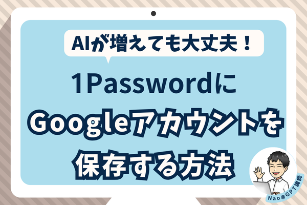 【AIが増えても大丈夫！】1PasswordにGoogleアカウントを保存する方法
