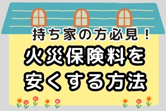 戸建て持ち家の方必見！火災保険料を安く抑える方法について