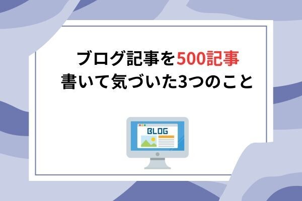 ブログ記事を500記事書いて気づいた3つのこと