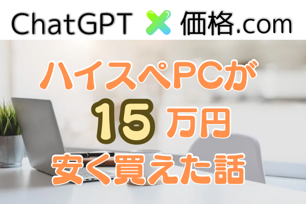 ChatGPT×価格.comでハイスペPCが15万円安く買えた話