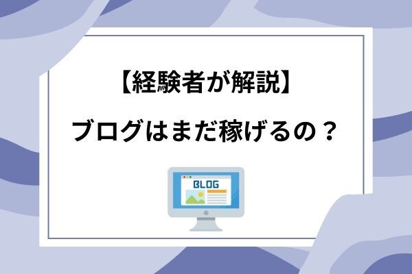 ブログはまだ稼げるの？経験談を解説！