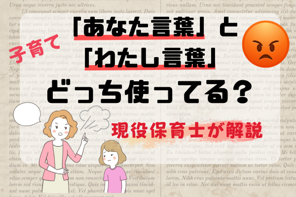 【現役保育士が解説】子どもを注意！『 ”あなた言葉”と”わたし言葉”どっちを使ってますか？』 