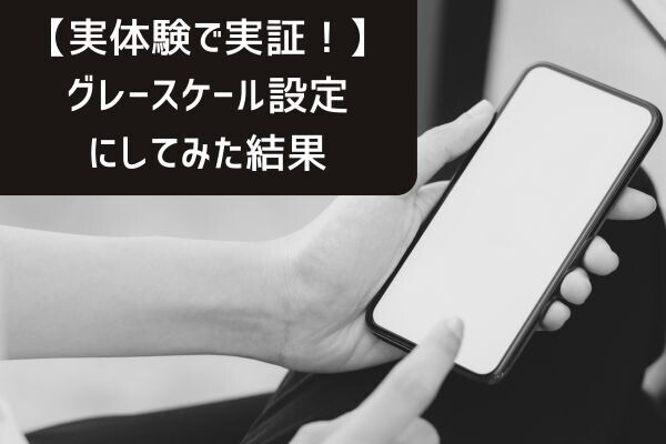 【実体験で実証！】スマホでグレースケール設定にしてみた結果