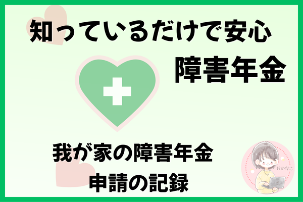 知っているだけで安心につながる障害年金　　　　— 我が家の障害年金申請の記録 —