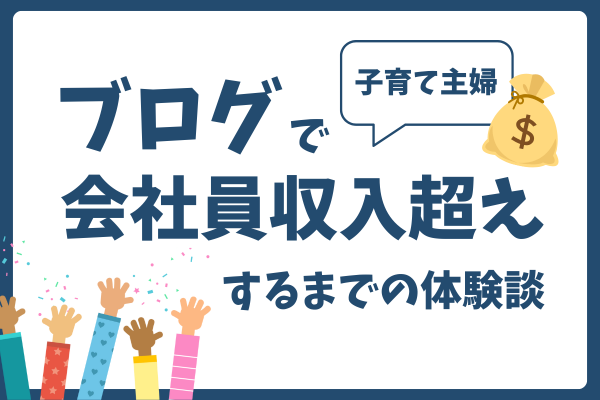 【ブログで稼ぐ】子育て主婦が会社員年収を超えるまで！5年間の道のり