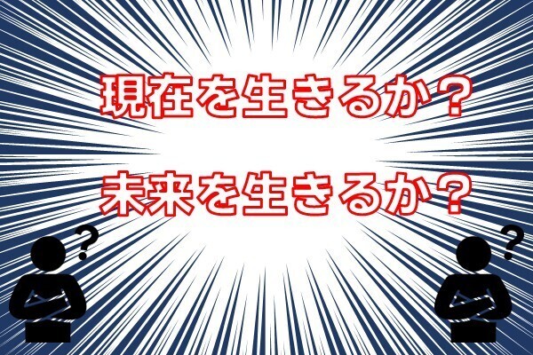 今を生きるか？未来を生きるか？