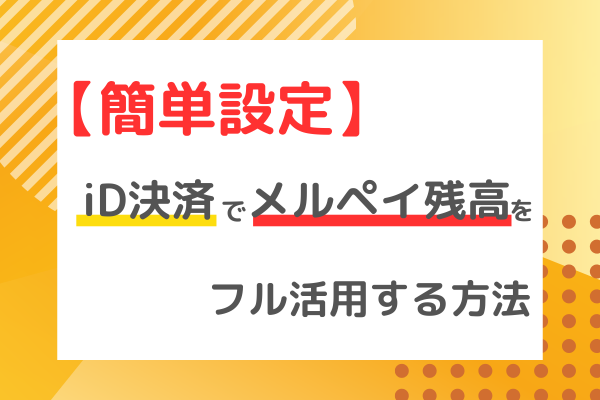 【簡単設定】iD決済でメルペイ残高をフル活用する方法