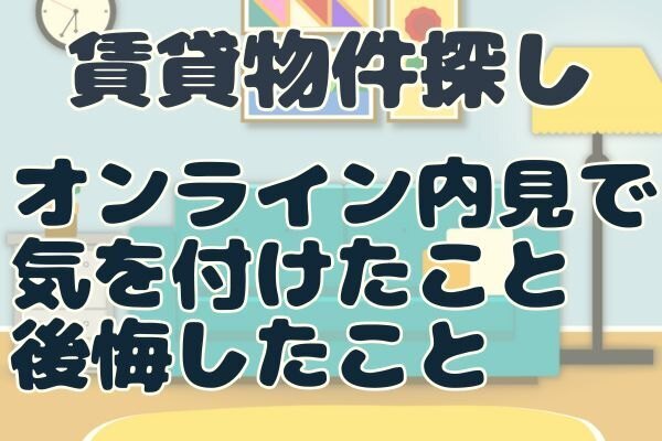 【賃貸探し】現地へ行かずにオンライン内見のみで部屋を探すときに気を付けたこと・見落としたこと