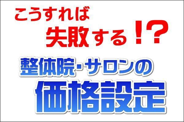 【こうすれば失敗する】価格設定をミスれば整体院・サロン経営はうまくいかない