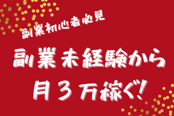 【副業初心者必見】副業未経験から稼ぐ第１歩！「私が月3万を達成した0→1方法」