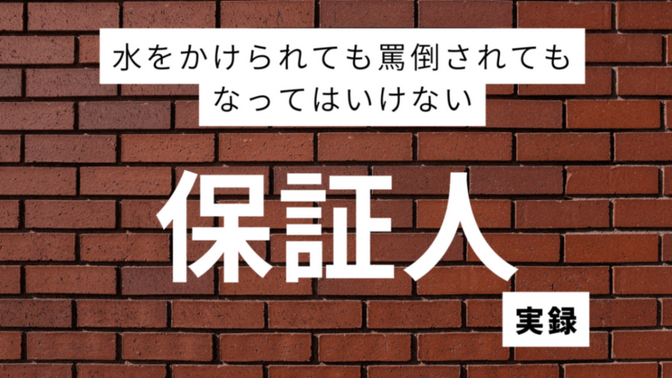 【実録】水を掛けられても罵倒されてもなってはいけない「保証人」についてご紹介！