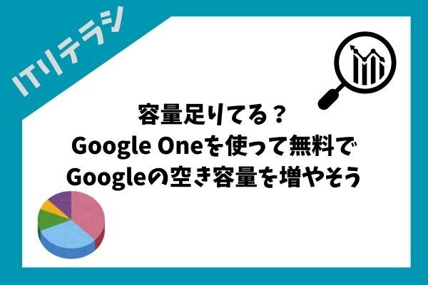 容量足りてる？Google Oneを使って無料でGoogleアカウントの空き容量を増やそう