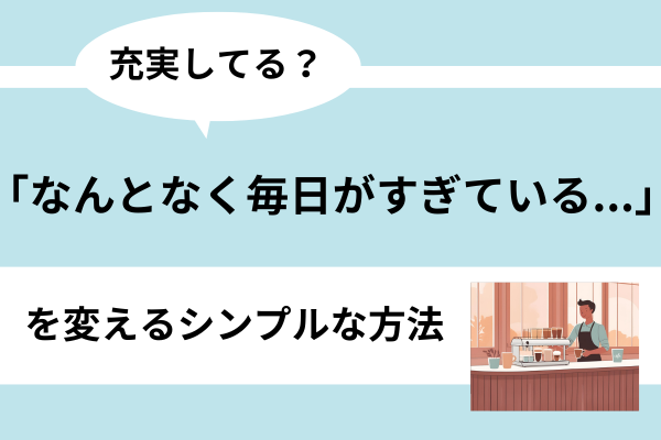 「なんとなく毎日がすぎている...」を変えるシンプルな方法