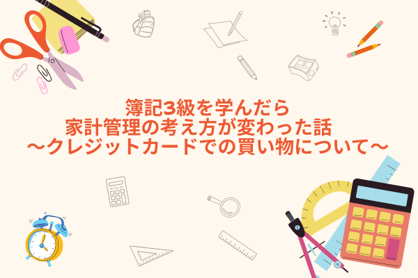 簿記3級を学んだら家計管理の考え方が変わった話　〜クレジットカードでの買い物について〜