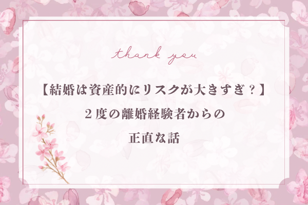【結婚は資産的にリスクが大きすぎ？】 ２度の離婚経験者からの 正直な話