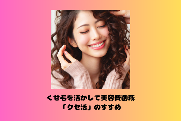くせ毛を活かして美容費削減　「クセ活」のすすめ