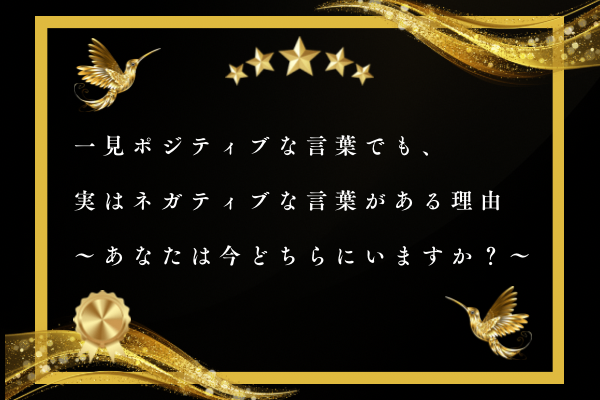 一見ポジティブな言葉でも、実はネガティブな言葉がある理由〜あなたは今どちらにいますか？〜