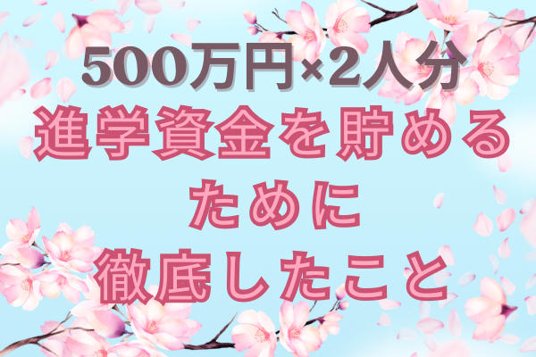 【500万円×２人分】進学資金を貯めるために徹底したこと