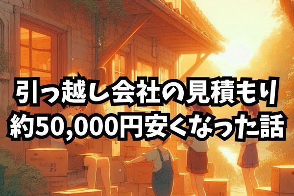 引っ越し会社の見積もり、約50,000円安くなった話
