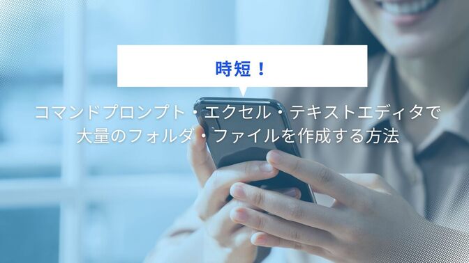 【時短！】コマンドプロンプト・エクセル・テキストエディタで大量のフォルダ・ファイルを作成する方法