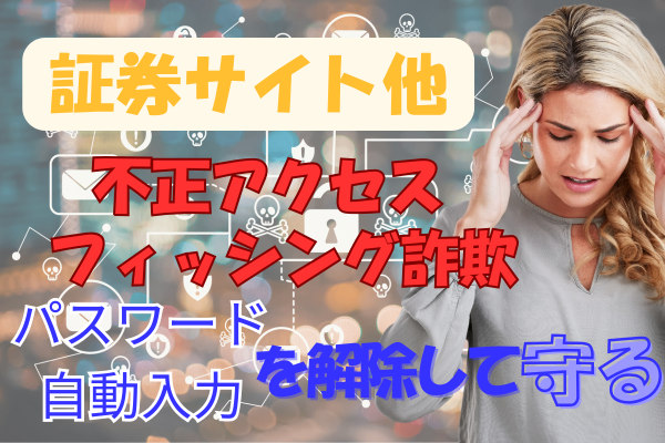 証券サイトへの不正アクセスやフィッシング詐欺からパスワード自動入力を解除して守る！！