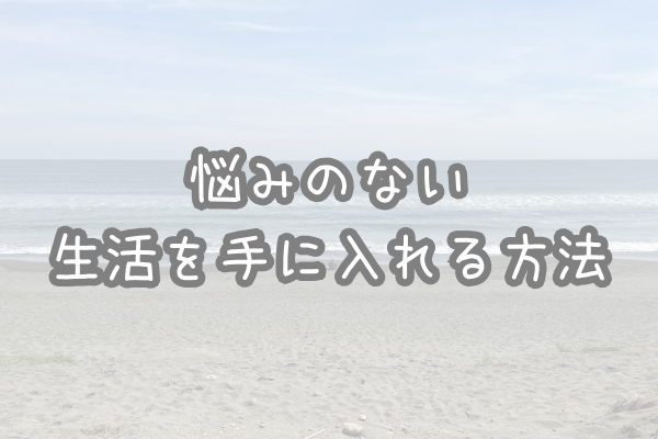 悩みのない生活を手に入れる方法