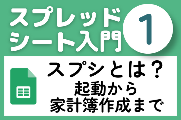 スプレッドシートとは？起動から家計簿作成まで！基本操作を覚えちゃいます。