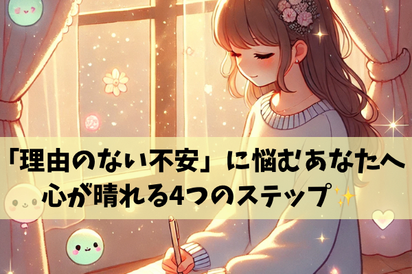 「理由のない不安」に悩むあなたへ。心が晴れる4つのステップ✨