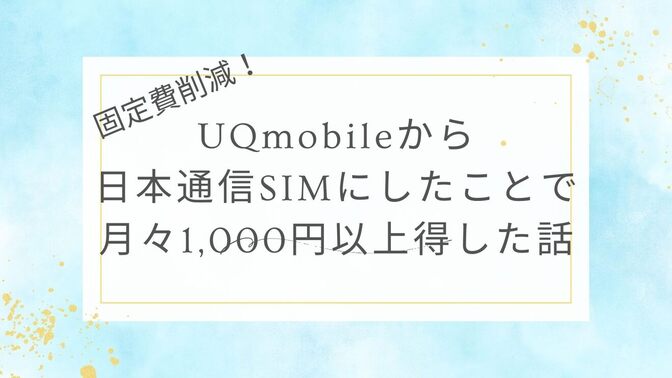【スマホ通信回線見直し】UQmobileから日本通信SIMに替えただけで月々1,000円以上得した話