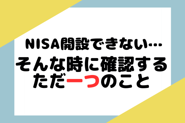 NISA 開設 できない … そんな時に確認するただ一つのこと